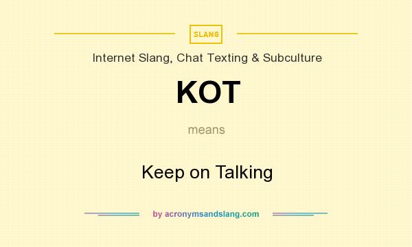 What does KOT mean? It stands for Keep on Talking