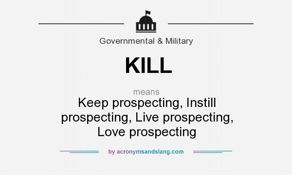 What does KILL mean? It stands for Keep prospecting, Instill prospecting, Live prospecting, Love prospecting