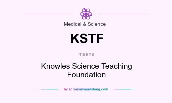 What does KSTF mean? It stands for Knowles Science Teaching Foundation