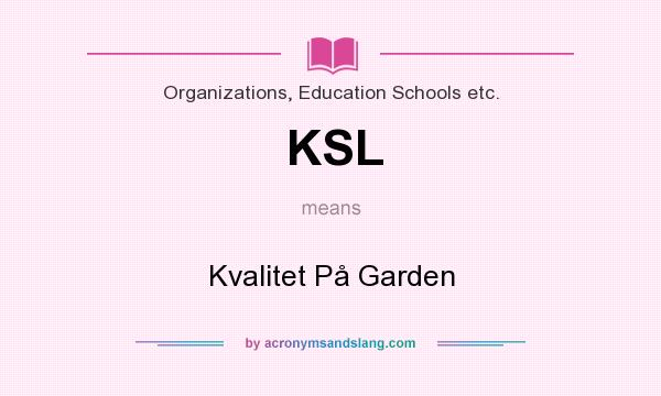 What does KSL mean? It stands for Kvalitet På Garden