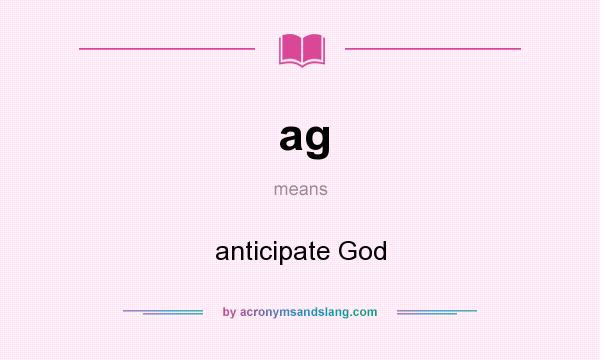 What does ag mean? It stands for anticipate God