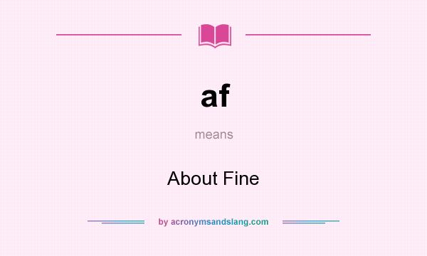 What does af mean? It stands for About Fine