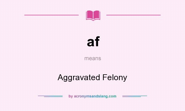 What does af mean? It stands for Aggravated Felony