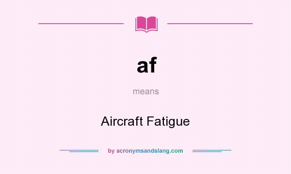 What does af mean? It stands for Aircraft Fatigue