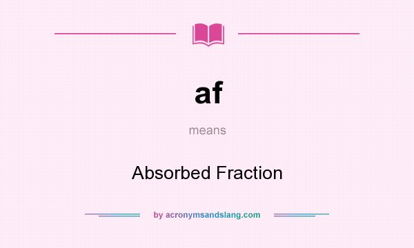 What does af mean? It stands for Absorbed Fraction