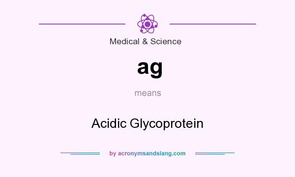 What does ag mean? It stands for Acidic Glycoprotein