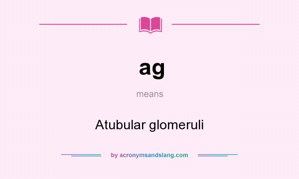 What does ag mean? It stands for Atubular glomeruli