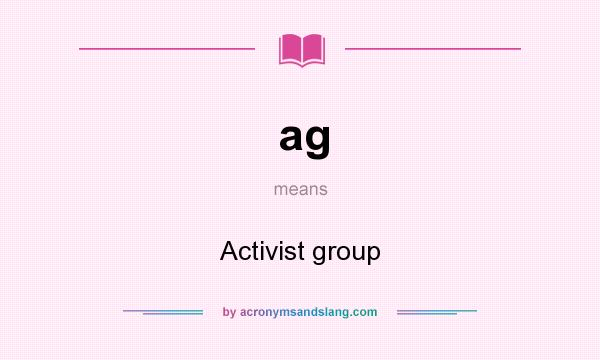 What does ag mean? It stands for Activist group