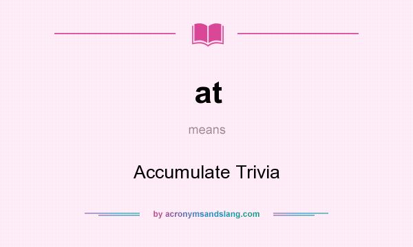 What does at mean? It stands for Accumulate Trivia