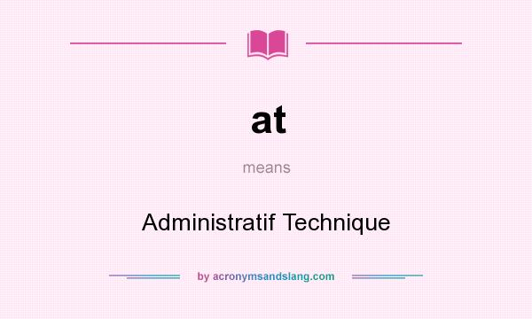 What does at mean? It stands for Administratif Technique