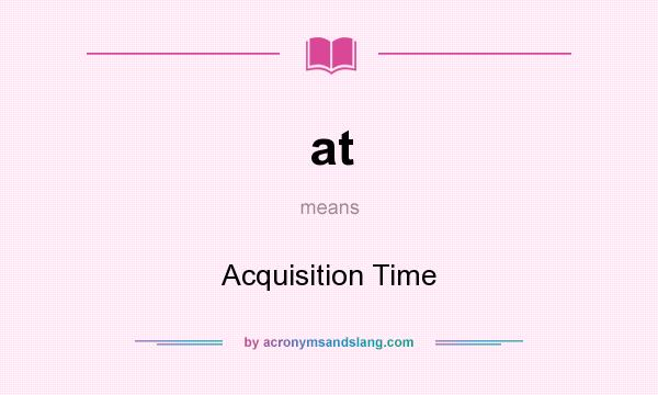 What does at mean? It stands for Acquisition Time
