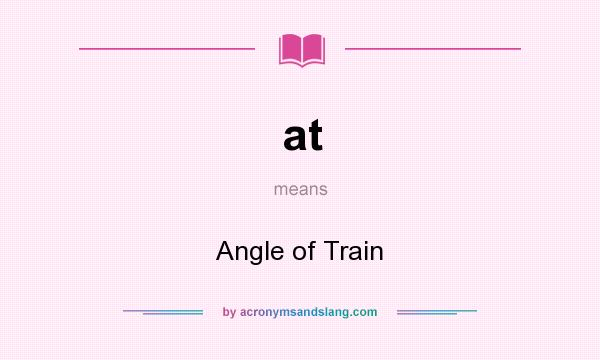 What does at mean? It stands for Angle of Train