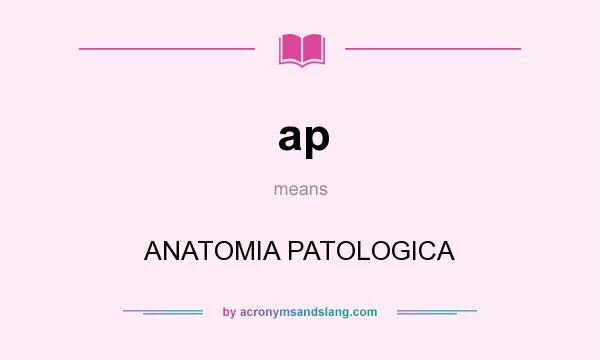 What does ap mean? It stands for ANATOMIA PATOLOGICA
