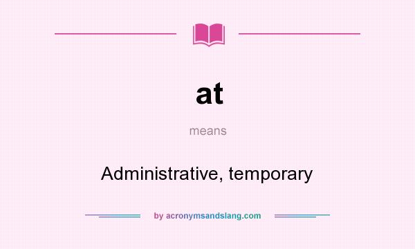 What does at mean? It stands for Administrative, temporary