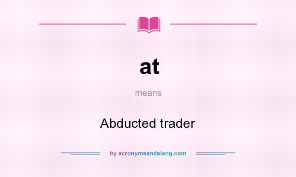 What does at mean? It stands for Abducted trader