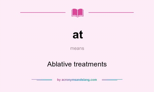 What does at mean? It stands for Ablative treatments