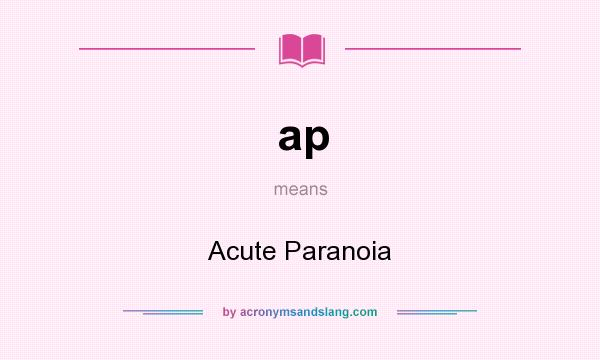 What does ap mean? It stands for Acute Paranoia