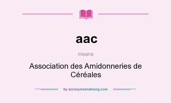 What does aac mean? It stands for Association des Amidonneries de Céréales