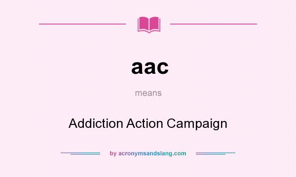 What does aac mean? It stands for Addiction Action Campaign