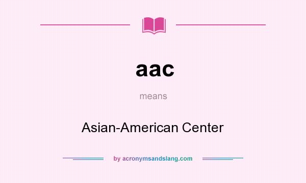 What does aac mean? It stands for Asian-American Center