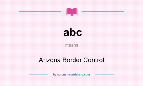 What does abc mean? It stands for Arizona Border Control