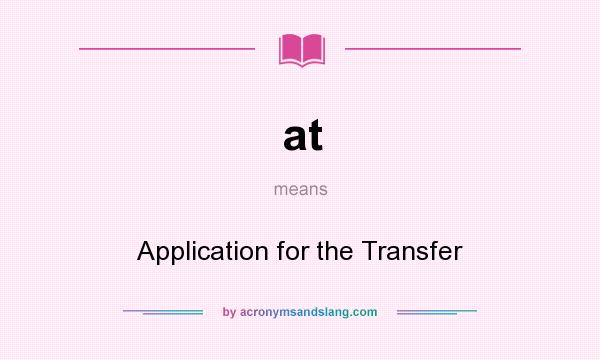 What does at mean? It stands for Application for the Transfer