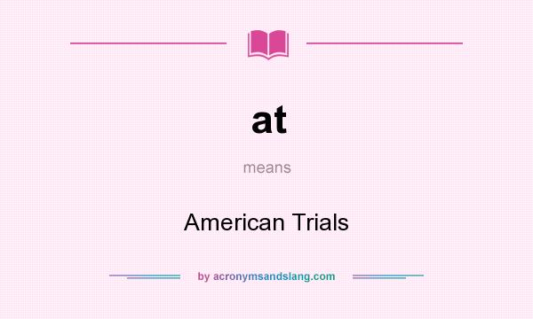 What does at mean? It stands for American Trials