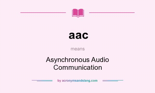 What does aac mean? It stands for Asynchronous Audio Communication
