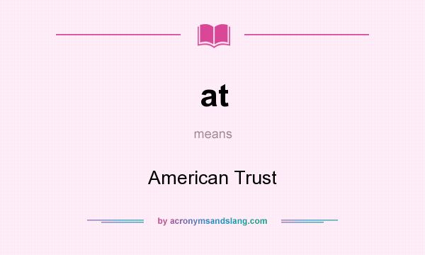 What does at mean? It stands for American Trust