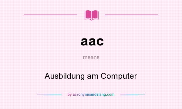 What does aac mean? It stands for Ausbildung am Computer