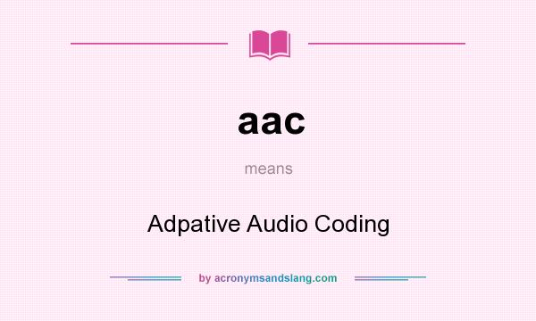 What does aac mean? It stands for Adpative Audio Coding
