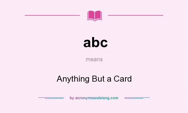 What does abc mean? It stands for Anything But a Card