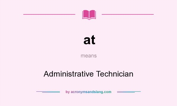 What does at mean? It stands for Administrative Technician