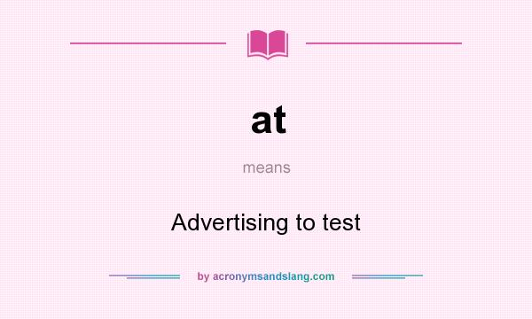 What does at mean? It stands for Advertising to test