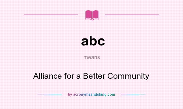 What does abc mean? It stands for Alliance for a Better Community