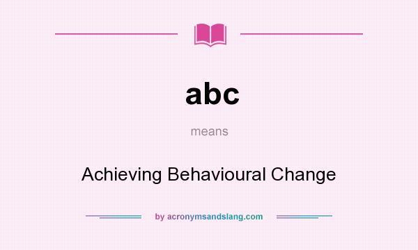 What does abc mean? It stands for Achieving Behavioural Change