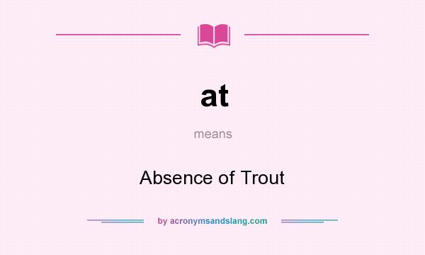 What does at mean? It stands for Absence of Trout
