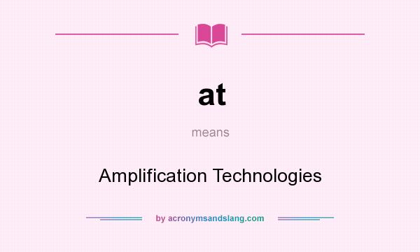 What does at mean? It stands for Amplification Technologies