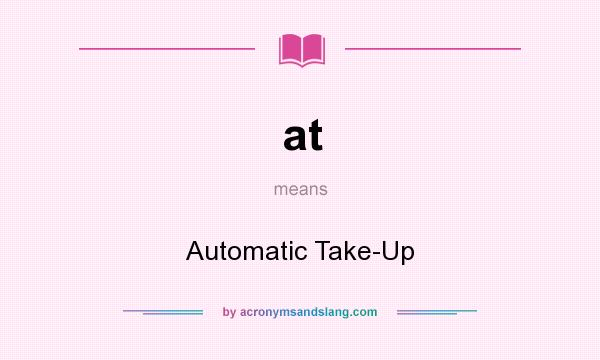 What does at mean? It stands for Automatic Take-Up