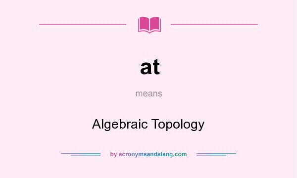 What does at mean? It stands for Algebraic Topology
