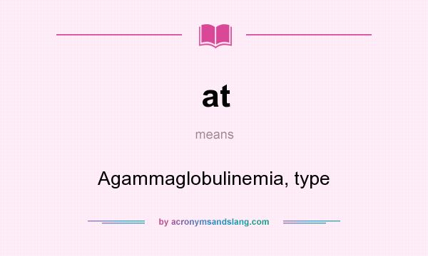 What does at mean? It stands for Agammaglobulinemia, type