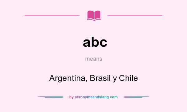 What does abc mean? It stands for Argentina, Brasil y Chile