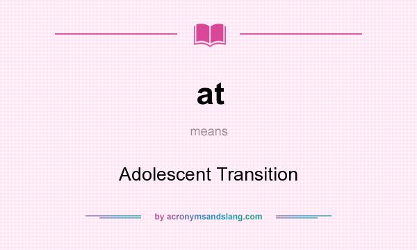 What does at mean? It stands for Adolescent Transition