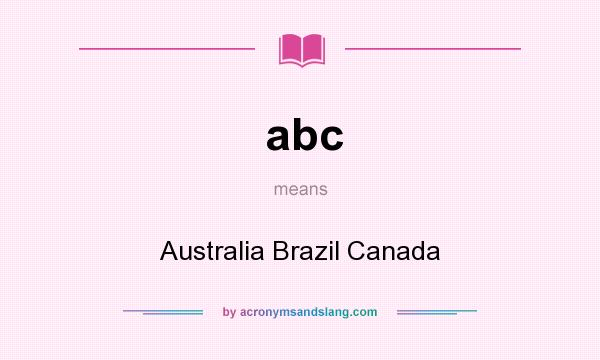 What does abc mean? It stands for Australia Brazil Canada