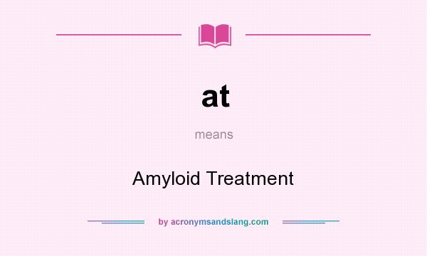 What does at mean? It stands for Amyloid Treatment