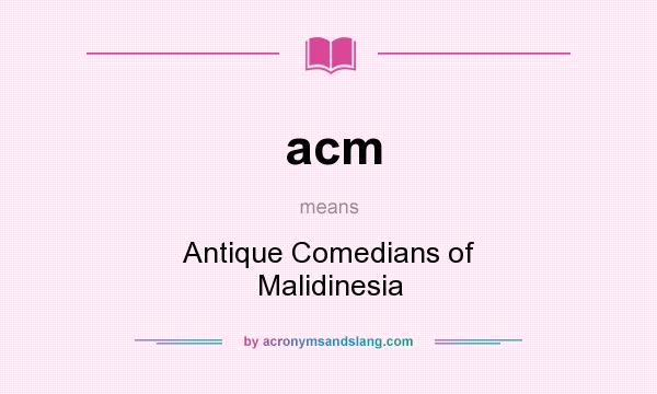 What does acm mean? It stands for Antique Comedians of Malidinesia