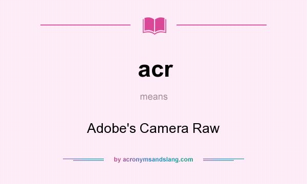 What does acr mean? It stands for Adobe`s Camera Raw
