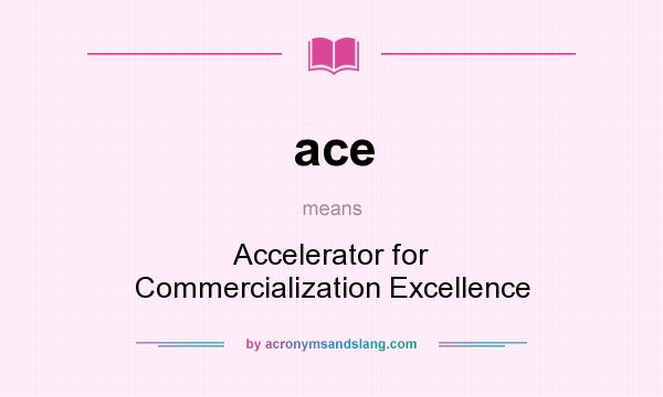 What does ace mean? It stands for Accelerator for Commercialization Excellence