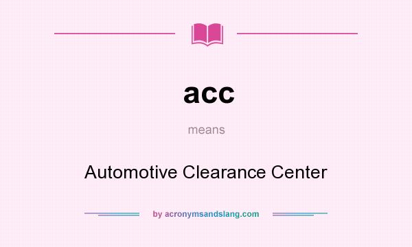 What does acc mean? It stands for Automotive Clearance Center