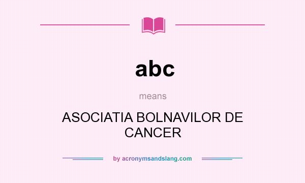 What does abc mean? It stands for ASOCIATIA BOLNAVILOR DE CANCER